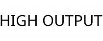 HIGH OUTPUT