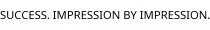 SUCCESS. IMPRESSION BY IMPRESSION.