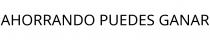AHORRANDO PUEDES GANAR