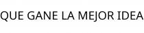 QUE GANE LA MEJOR IDEA
