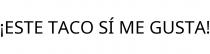 ¡ESTE TACO SÍ ME GUSTA!