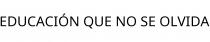 EDUCACIÓN QUE NO SE OLVIDA