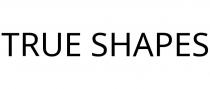 TRUE SHAPES