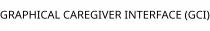GRAPHICAL CAREGIVER INTERFACE (GCI)