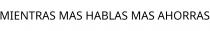 MIENTRAS MAS HABLAS MAS AHORRAS