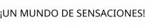 ¡UN MUNDO DE SENSACIONES!