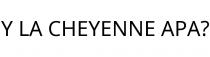 Y LA CHEYENNE APA?