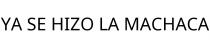 YA SE HIZO LA MACHACA