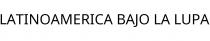 LATINOAMERICA BAJO LA LUPA