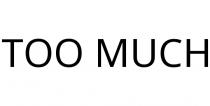 TOO MUCH