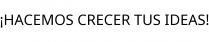 ¡HACEMOS CRECER TUS IDEAS!
