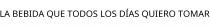 LA BEBIDA QUE TODOS LOS DÍAS QUIERO TOMAR