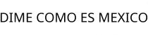 DIME COMO ES MEXICO