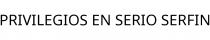 PRIVILEGIOS EN SERIO SERFIN