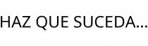 HAZ QUE SUCEDA.