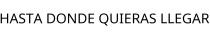 HASTA DONDE QUIERAS LLEGAR