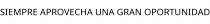 SIEMPRE APROVECHA UNA GRAN OPORTUNIDAD