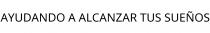 AYUDANDO A ALCANZAR TUS SUEÑOS