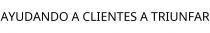 AYUDANDO A CLIENTES A TRIUNFAR