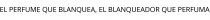 EL PERFUME QUE BLANQUEA; EL BLANQUEADOR QUE PERFUMA