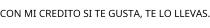 CON MI CREDITO SI TE GUSTA; TE LO LLEVAS.