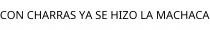 CON CHARRAS YA SE HIZO LA MACHACA