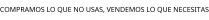 COMPRAMOS LO QUE NO USAS; VENDEMOS LO QUE NECESITAS