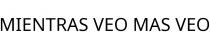 MIENTRAS VEO MAS VEO