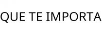 QUE TE IMPORTA