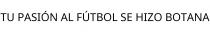 TU PASIÓN AL FÚTBOL SE HIZO BOTANA
