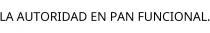 LA AUTORIDAD EN PAN FUNCIONAL.