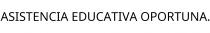 ASISTENCIA EDUCATIVA OPORTUNA.