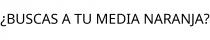 ¿BUSCAS A TU MEDIA NARANJA?