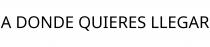 A DONDE QUIERES LLEGAR
