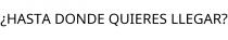 ¿HASTA DONDE QUIERES LLEGAR?