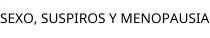SEXO; SUSPIROS Y MENOPAUSIA