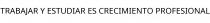 TRABAJAR Y ESTUDIAR ES CRECIMIENTO PROFESIONAL