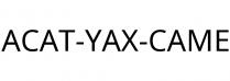 ACAT-YAX-CAME