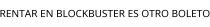 RENTAR EN BLOCKBUSTER ES OTRO BOLETO
