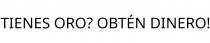 TIENES ORO? OBTÉN DINERO!