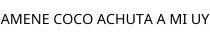 AMENE COCO ACHUTA A MI UY