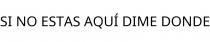 SI NO ESTAS AQUÍ DIME DONDE