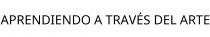 APRENDIENDO A TRAVÉS DEL ARTE