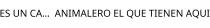 ES UN CA...;ANIMALERO EL QUE TIENEN AQUI