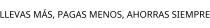 LLEVAS MÁS; PAGAS MENOS; AHORRAS SIEMPRE