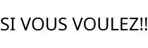 SI VOUS VOULEZ!!