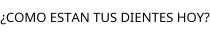 ¿COMO ESTAN TUS DIENTES HOY?