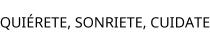 QUIÉRETE; SONRIETE; CUIDATE