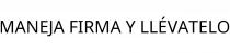 MANEJA FIRMA Y LLÉVATELO