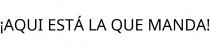 ¡AQUI ESTÁ LA QUE MANDA!